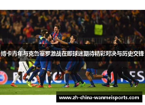 博卡青年与克鲁塞罗激战在即球迷期待精彩对决与历史交锋 博卡青年与克鲁塞罗激战在即球迷期待精彩对决与历史交锋