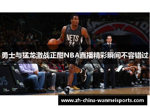 勇士与猛龙激战正酣NBA直播精彩瞬间不容错过 勇士与猛龙激战正酣NBA直播精彩瞬间不容错过