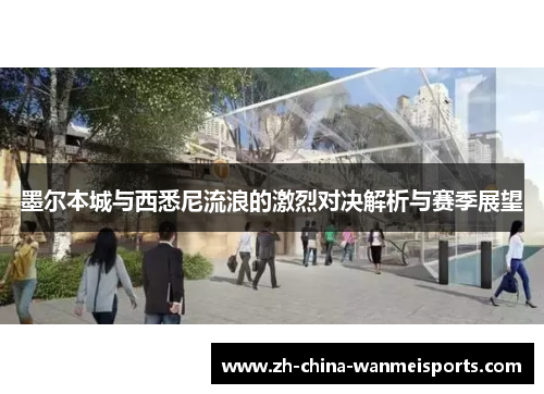 墨尔本城与西悉尼流浪的激烈对决解析与赛季展望 墨尔本城与西悉尼流浪的激烈对决解析与赛季展望
